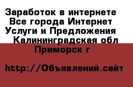 Заработок в интернете - Все города Интернет » Услуги и Предложения   . Калининградская обл.,Приморск г.